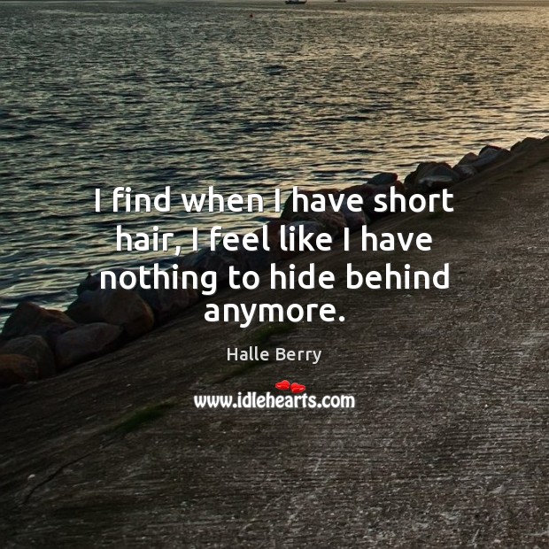 I find when I have short hair, I feel like I have nothing to hide behind anymore. Halle Berry Picture Quote