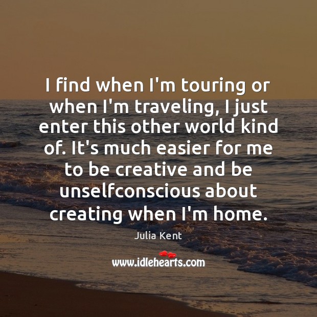 I find when I’m touring or when I’m traveling, I just enter Julia Kent Picture Quote