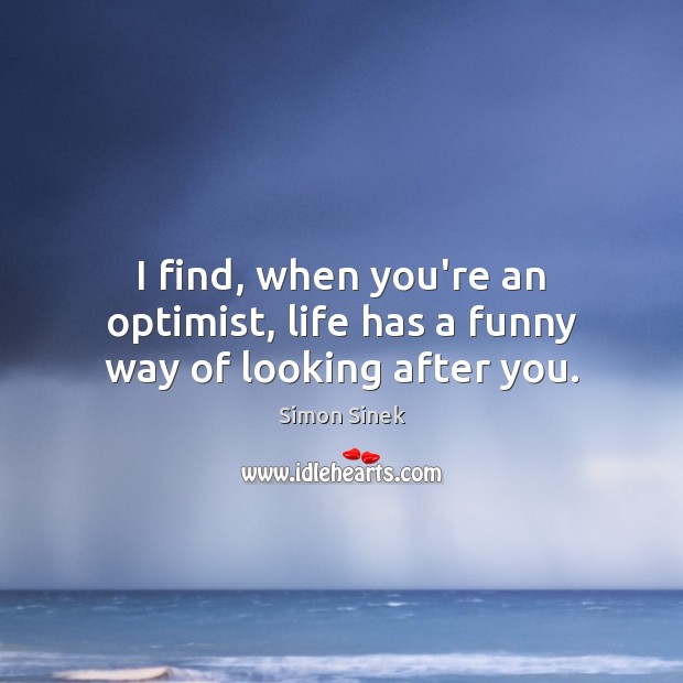 I find, when you’re an optimist, life has a funny way of looking after you. Simon Sinek Picture Quote
