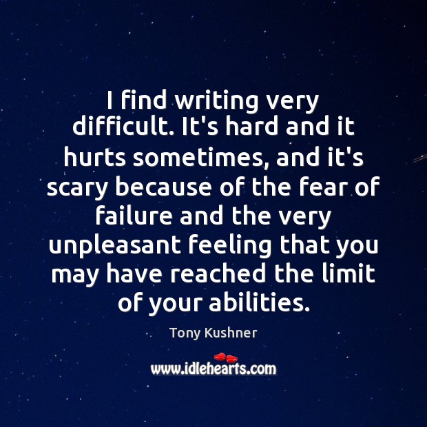 I find writing very difficult. It’s hard and it hurts sometimes, and Tony Kushner Picture Quote