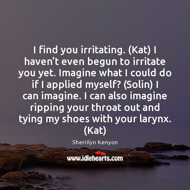 I find you irritating. (Kat) I haven’t even begun to irritate Sherrilyn Kenyon Picture Quote