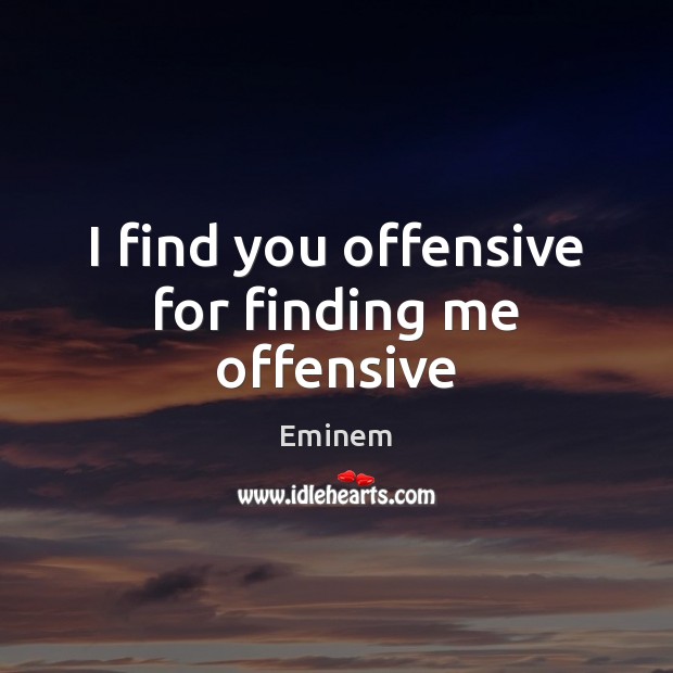 I find you offensive for finding me offensive Image