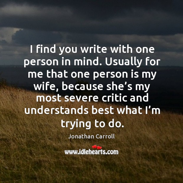I find you write with one person in mind. Usually for me that one person is my wife Image