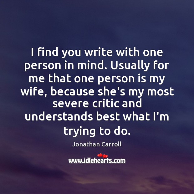 I find you write with one person in mind. Usually for me Jonathan Carroll Picture Quote