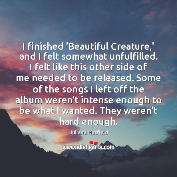 I finished ‘Beautiful Creature,’ and I felt somewhat unfulfilled. I felt Juliana Hatfield Picture Quote