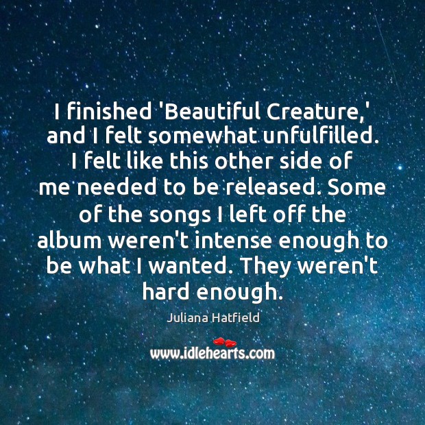 I finished ‘Beautiful Creature,’ and I felt somewhat unfulfilled. I felt Juliana Hatfield Picture Quote