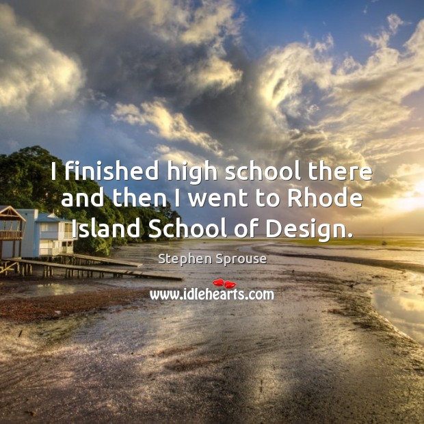 I finished high school there and then I went to Rhode Island School of Design. Stephen Sprouse Picture Quote
