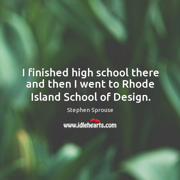 I finished high school there and then I went to rhode island school of design. Stephen Sprouse Picture Quote