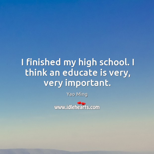 I finished my high school. I think an educate is very, very important. Image