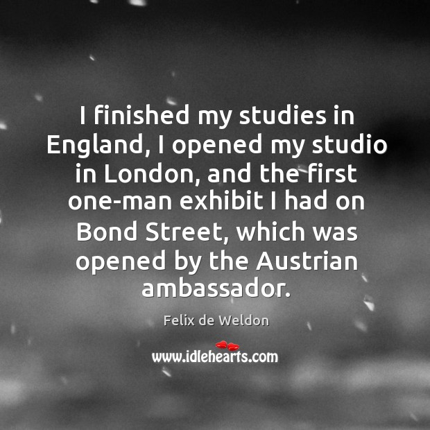 I finished my studies in england, I opened my studio in london, and the first one-man Felix de Weldon Picture Quote