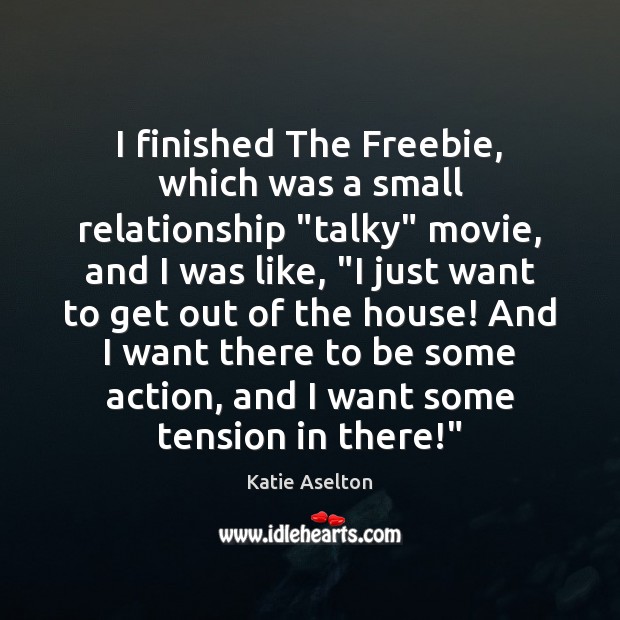 I finished The Freebie, which was a small relationship “talky” movie, and Katie Aselton Picture Quote