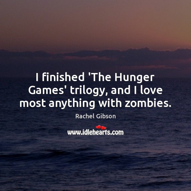 I finished ‘The Hunger Games’ trilogy, and I love most anything with zombies. Rachel Gibson Picture Quote