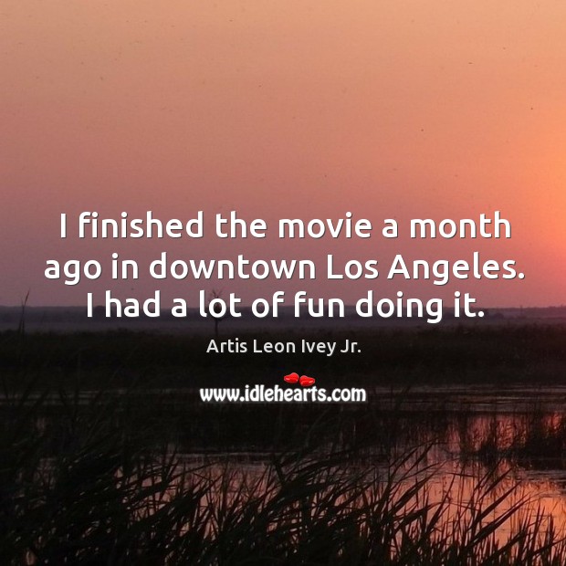 I finished the movie a month ago in downtown los angeles. I had a lot of fun doing it. Image