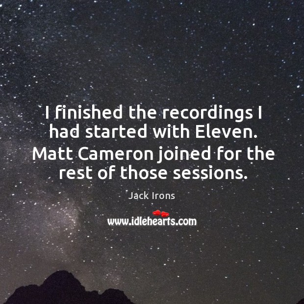 I finished the recordings I had started with eleven. Matt cameron joined for the rest of those sessions. Jack Irons Picture Quote