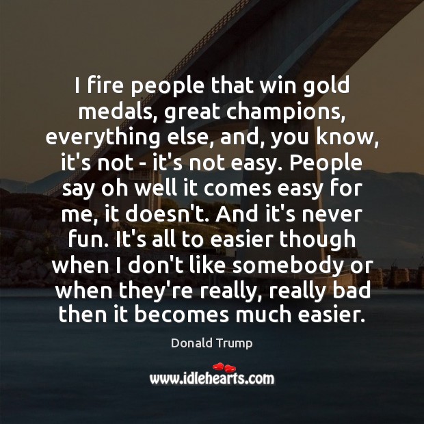 I fire people that win gold medals, great champions, everything else, and, Donald Trump Picture Quote