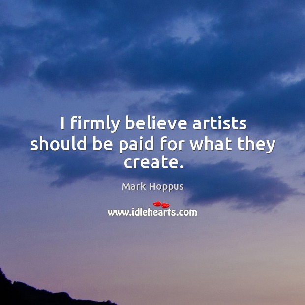 I firmly believe artists should be paid for what they create. Mark Hoppus Picture Quote