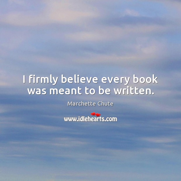 I firmly believe every book was meant to be written. Marchette Chute Picture Quote