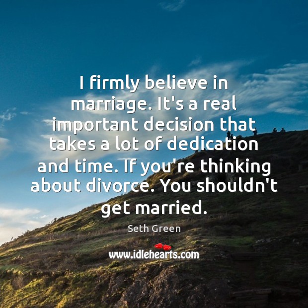 I firmly believe in marriage. It’s a real important decision that takes Seth Green Picture Quote