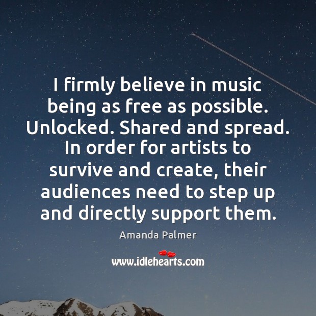 I firmly believe in music being as free as possible. Unlocked. Shared Amanda Palmer Picture Quote