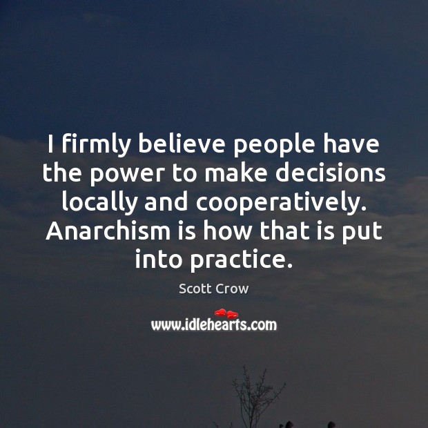I firmly believe people have the power to make decisions locally and Scott Crow Picture Quote