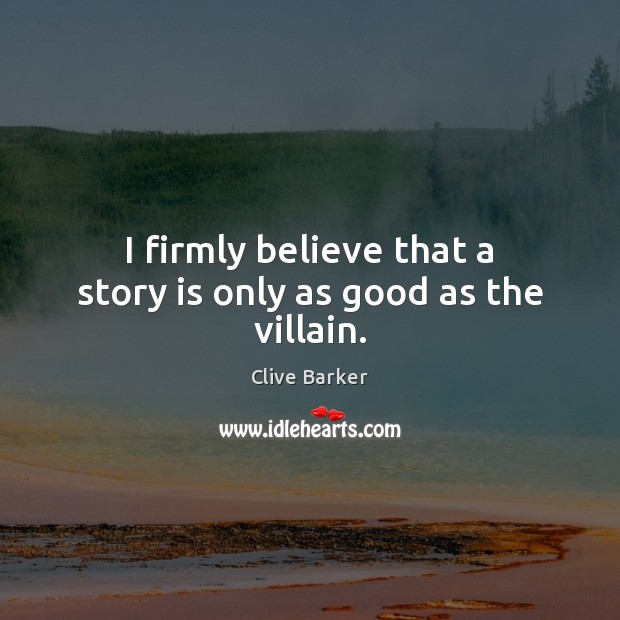 I firmly believe that a story is only as good as the villain. Clive Barker Picture Quote