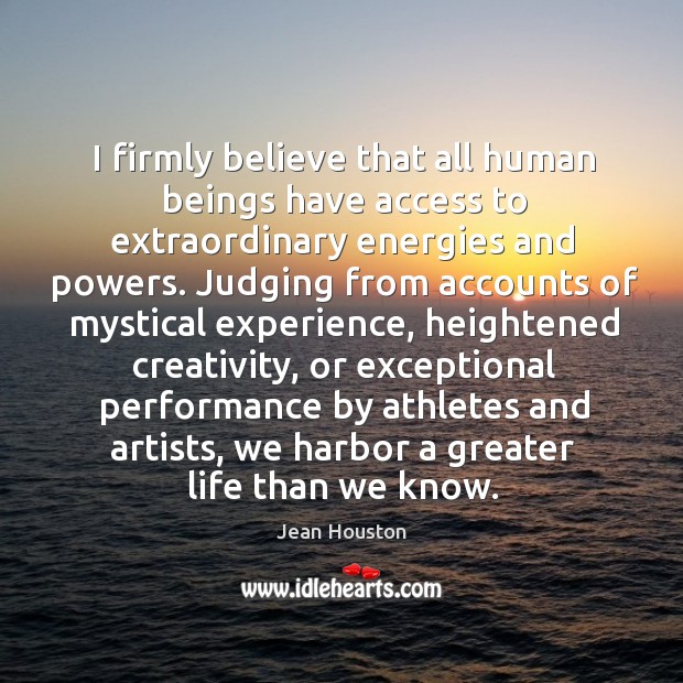 I firmly believe that all human beings have access to extraordinary energies and powers. Access Quotes Image