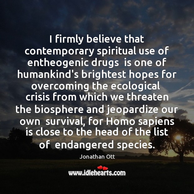 I firmly believe that contemporary spiritual use of entheogenic drugs  is one Jonathan Ott Picture Quote
