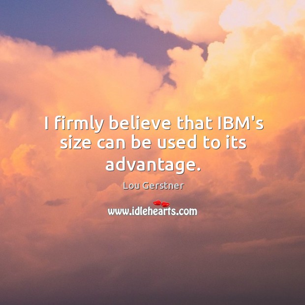 I firmly believe that IBM’s size can be used to its advantage. Image