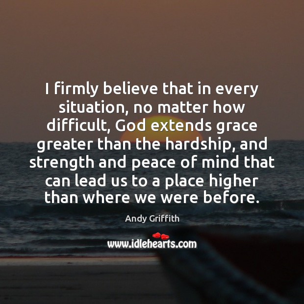 I firmly believe that in every situation, no matter how difficult, God Andy Griffith Picture Quote
