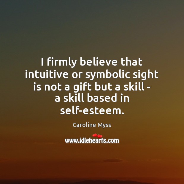 I firmly believe that intuitive or symbolic sight is not a gift Caroline Myss Picture Quote