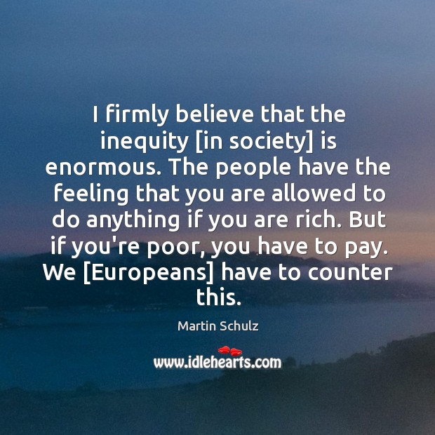 I firmly believe that the inequity [in society] is enormous. The people Image