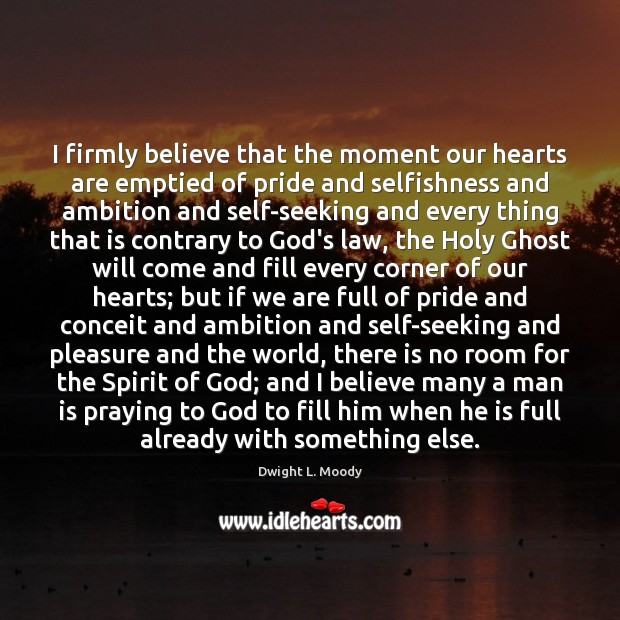I firmly believe that the moment our hearts are emptied of pride Dwight L. Moody Picture Quote