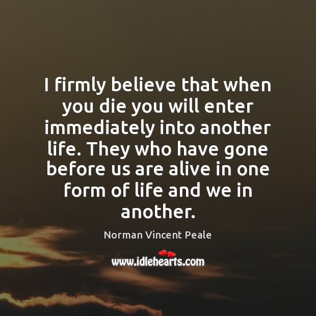 I firmly believe that when you die you will enter immediately into Norman Vincent Peale Picture Quote