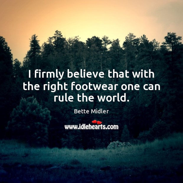 I firmly believe that with the right footwear one can rule the world. Bette Midler Picture Quote