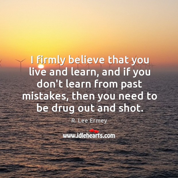 I firmly believe that you live and learn, and if you don’t R. Lee Ermey Picture Quote