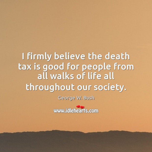 I firmly believe the death tax is good for people from all Image