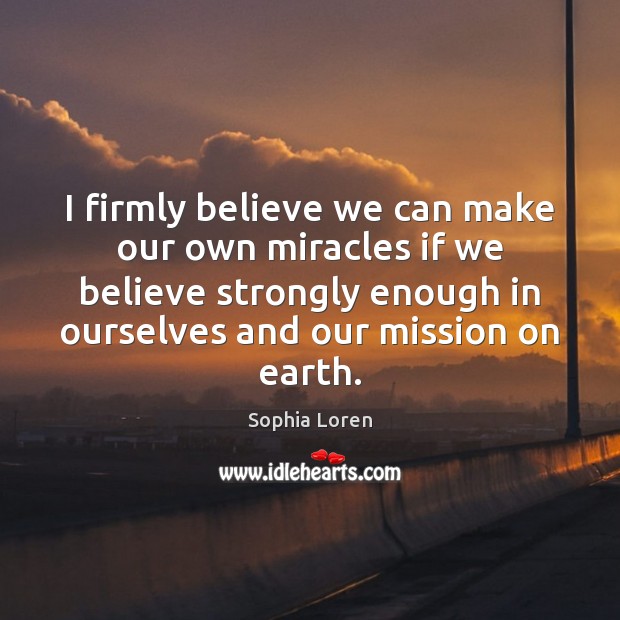 I firmly believe we can make our own miracles if we believe Sophia Loren Picture Quote
