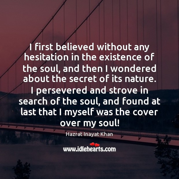 I first believed without any hesitation in the existence of the soul, Hazrat Inayat Khan Picture Quote