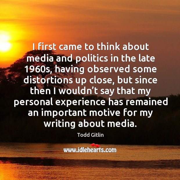 I first came to think about media and politics in the late 1960s, having observed some Todd Gitlin Picture Quote