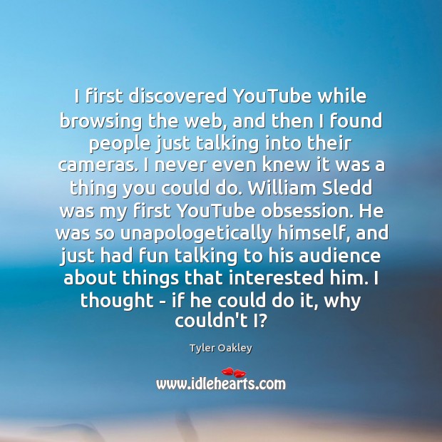 I first discovered YouTube while browsing the web, and then I found Tyler Oakley Picture Quote