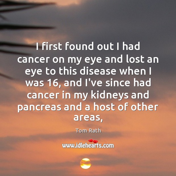 I first found out I had cancer on my eye and lost Tom Rath Picture Quote