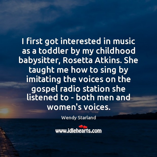 I first got interested in music as a toddler by my childhood Wendy Starland Picture Quote