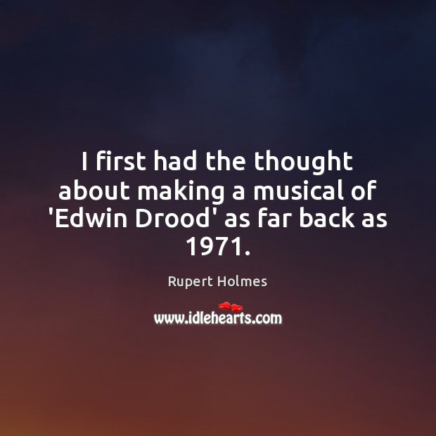 I first had the thought about making a musical of ‘Edwin Drood’ as far back as 1971. Rupert Holmes Picture Quote