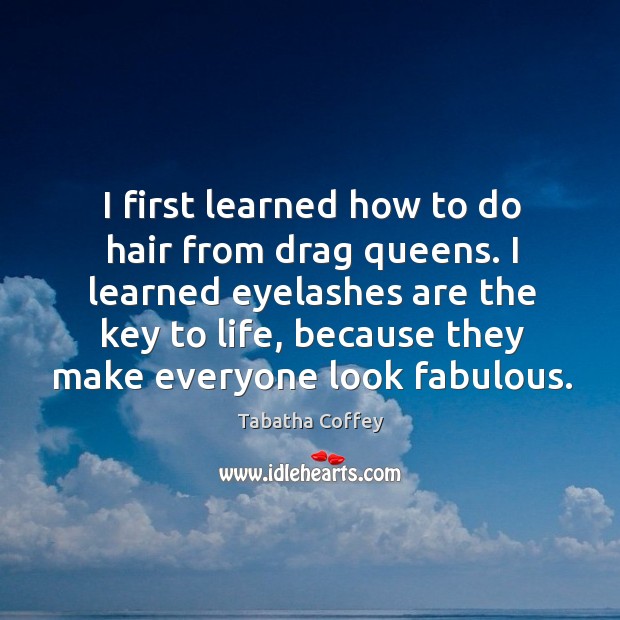 I first learned how to do hair from drag queens. I learned Tabatha Coffey Picture Quote