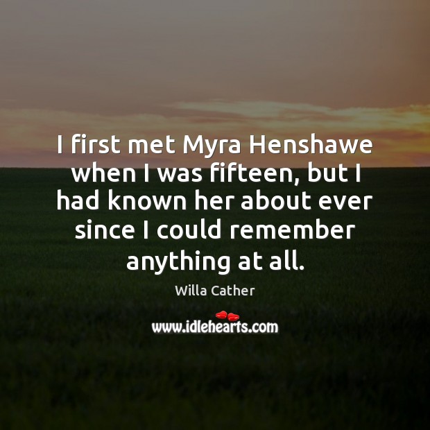 I first met Myra Henshawe when I was fifteen, but I had Willa Cather Picture Quote