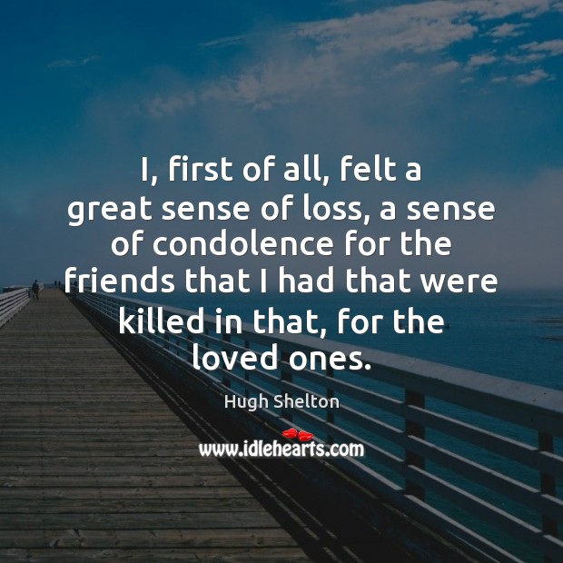 I, first of all, felt a great sense of loss, a sense Hugh Shelton Picture Quote
