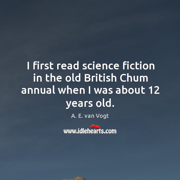 I first read science fiction in the old british chum annual when I was about 12 years old. A. E. van Vogt Picture Quote