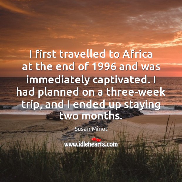 I first travelled to Africa at the end of 1996 and was immediately Susan Minot Picture Quote