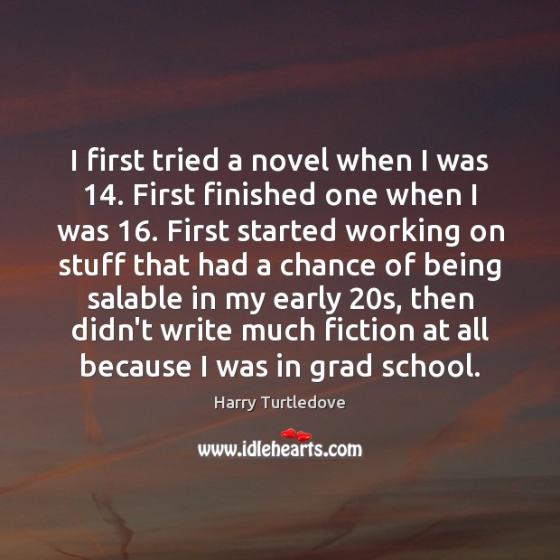 I first tried a novel when I was 14. First finished one when Image