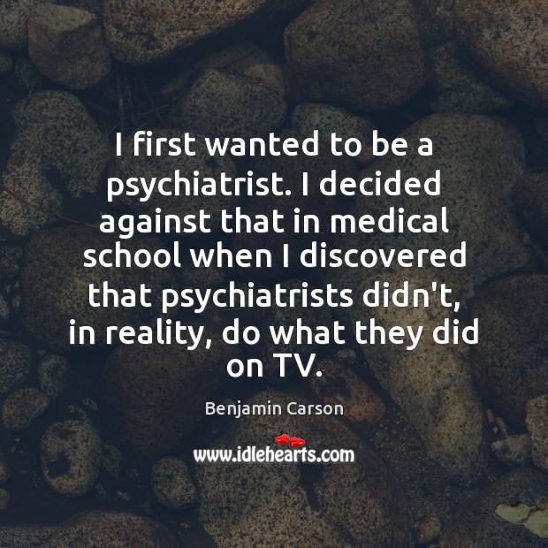 I first wanted to be a psychiatrist. I decided against that in Medical Quotes Image